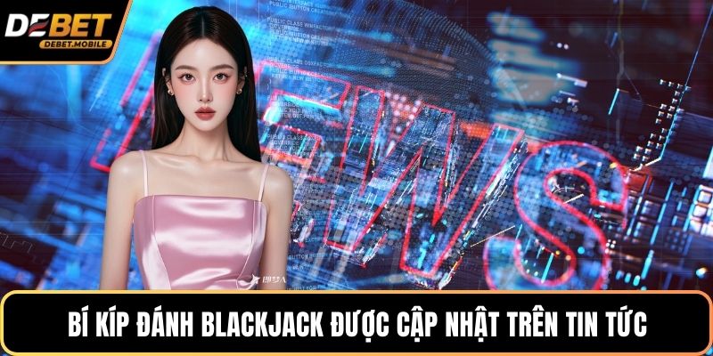 Bí kíp đánh blackjack được cập nhật trên tin tức