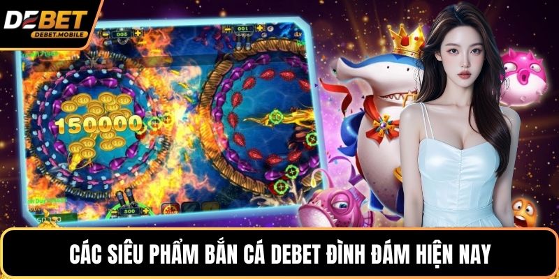 Các siêu phẩm bắn cá DEBET đình đám hiện nay