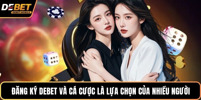 Đăng ký DEBET và cá cược là lựa chọn của nhiều người