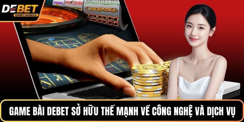 Game bài DEBET sở hữu thế mạnh về công nghệ và dịch vụ