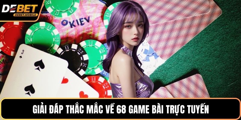 Giải đáp thắc mắc về 68 game bài trực tuyến