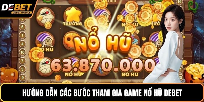 Hướng dẫn các bước tham gia game nổ hũ DEBET
