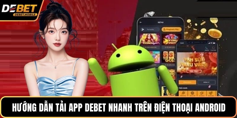 Hướng dẫn tải app DEBET nhanh trên điện thoại Android