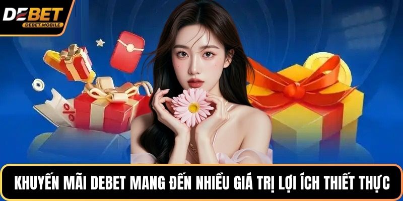 Khuyến mãi DEBET mang đến nhiều giá trị lợi ích thiết thực