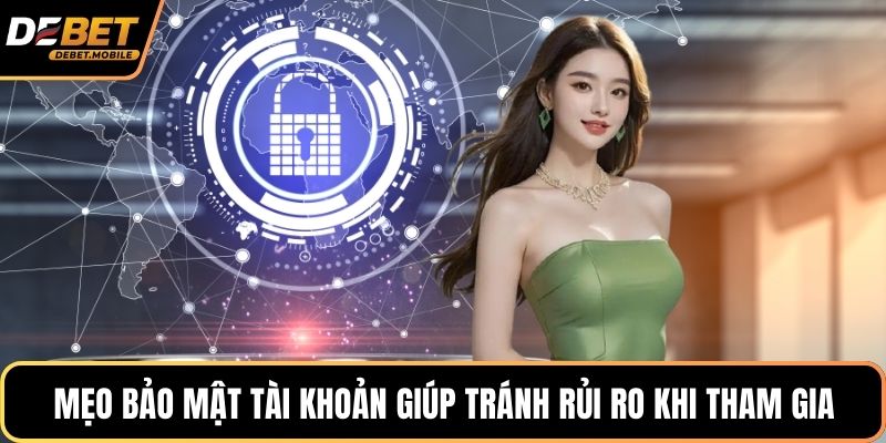 Mẹo bảo mật tài khoản giúp tránh rủi ro khi tham gia