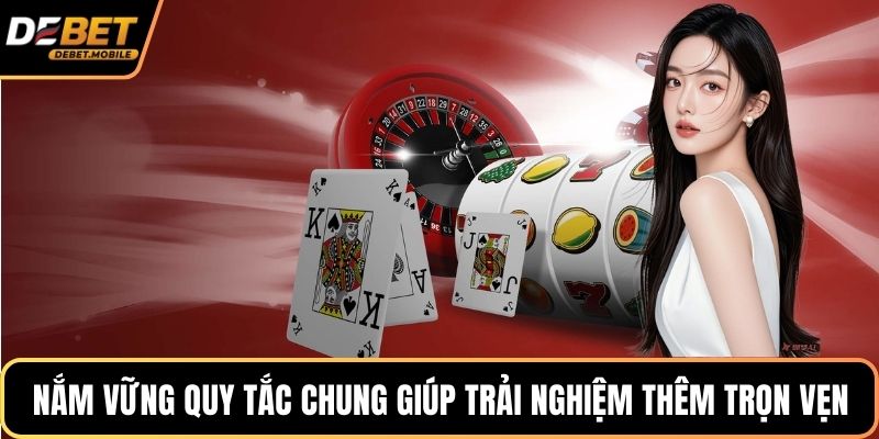 Nắm vững quy tắc chung giúp trải nghiệm thêm trọn vẹn