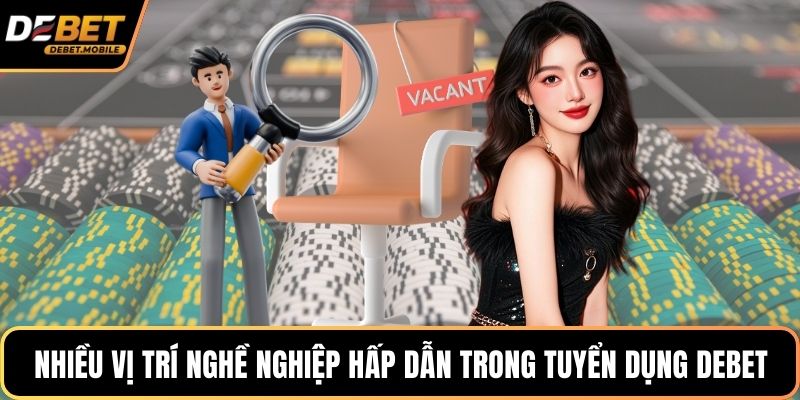 Nhiều vị trí nghề nghiệp hấp dẫn trong tuyển dụng DEBET