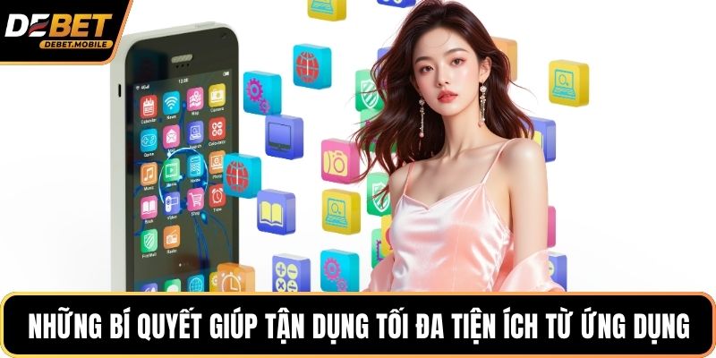 Những bí quyết giúp tận dụng tối đa tiện ích từ ứng dụng