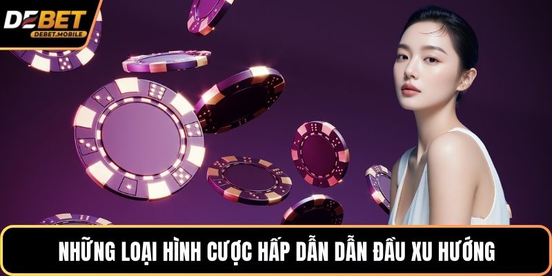 Những loại hình cược hấp dẫn dẫn đầu xu hướng