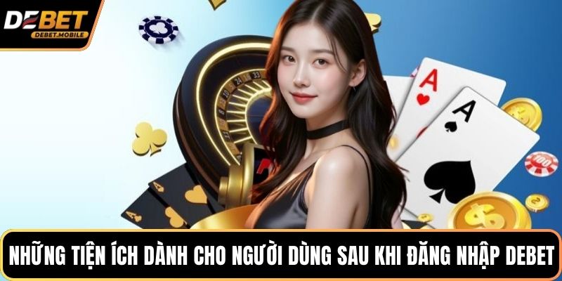 Những tiện ích dành cho người dùng sau khi đăng nhập DEBET