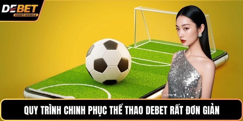 Quy trình chinh phục thể thao DEBET rất đơn giản