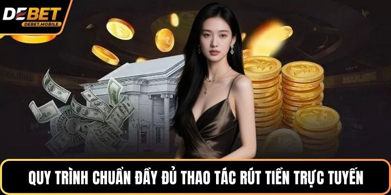Quy trình chuẩn đầy đủ thao tác rút tiền trực tuyến