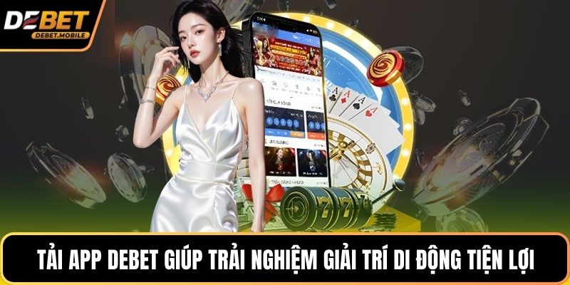 Tải app DEBET giúp trải nghiệm giải trí di động tiện lợi