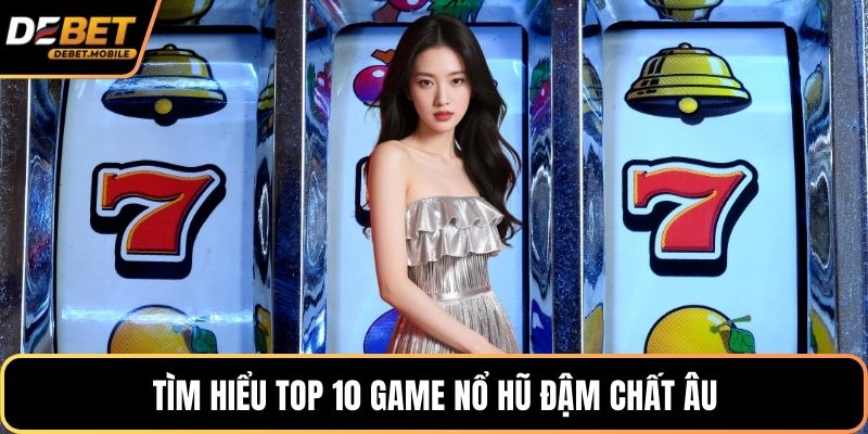 Tìm hiểu top 10 game nổ hũ đậm chất âu