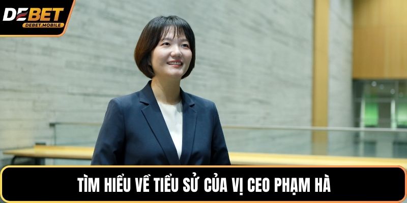 Tìm hiểu về tiểu sử của vị CEO Phạm Hà