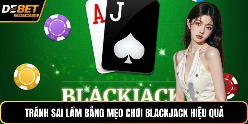 Tránh sai lầm bằng mẹo chơi blackjack hiệu quả